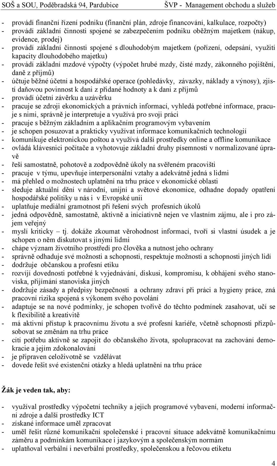 pojištění, daně z příjmů) - účtuje běžné účetní a hospodářské operace (pohledávky, závazky, náklady a výnosy), zjistí daňovou povinnost k dani z přidané hodnoty a k dani z příjmů - provádí účetní