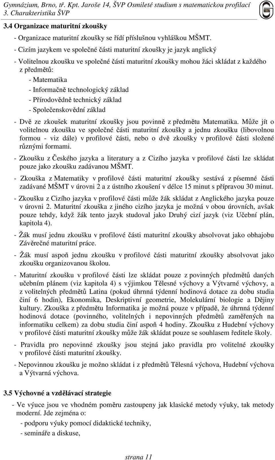 technologický základ - Přírodovědně technický základ - Společenskovědní základ - Dvě ze zkoušek maturitní zkoušky jsou povinně z předmětu Matematika.