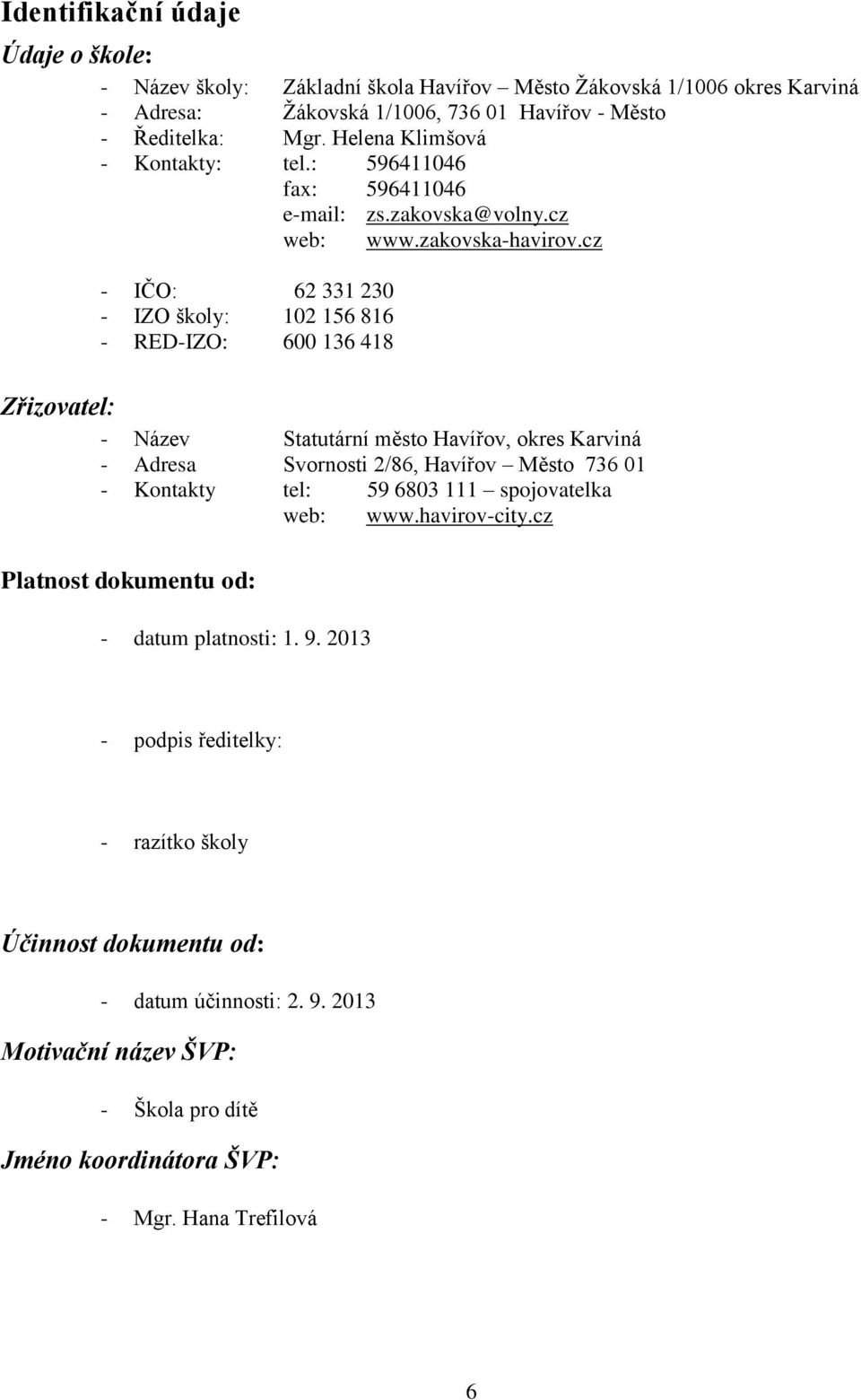 cz Zřizovatel: - Název Statutární město Havířov, okres Karviná - Adresa Svornosti 2/86, Havířov Město 736 01 - Kontakty tel: 59 6803 111 spojovatelka web: www.havirov-city.