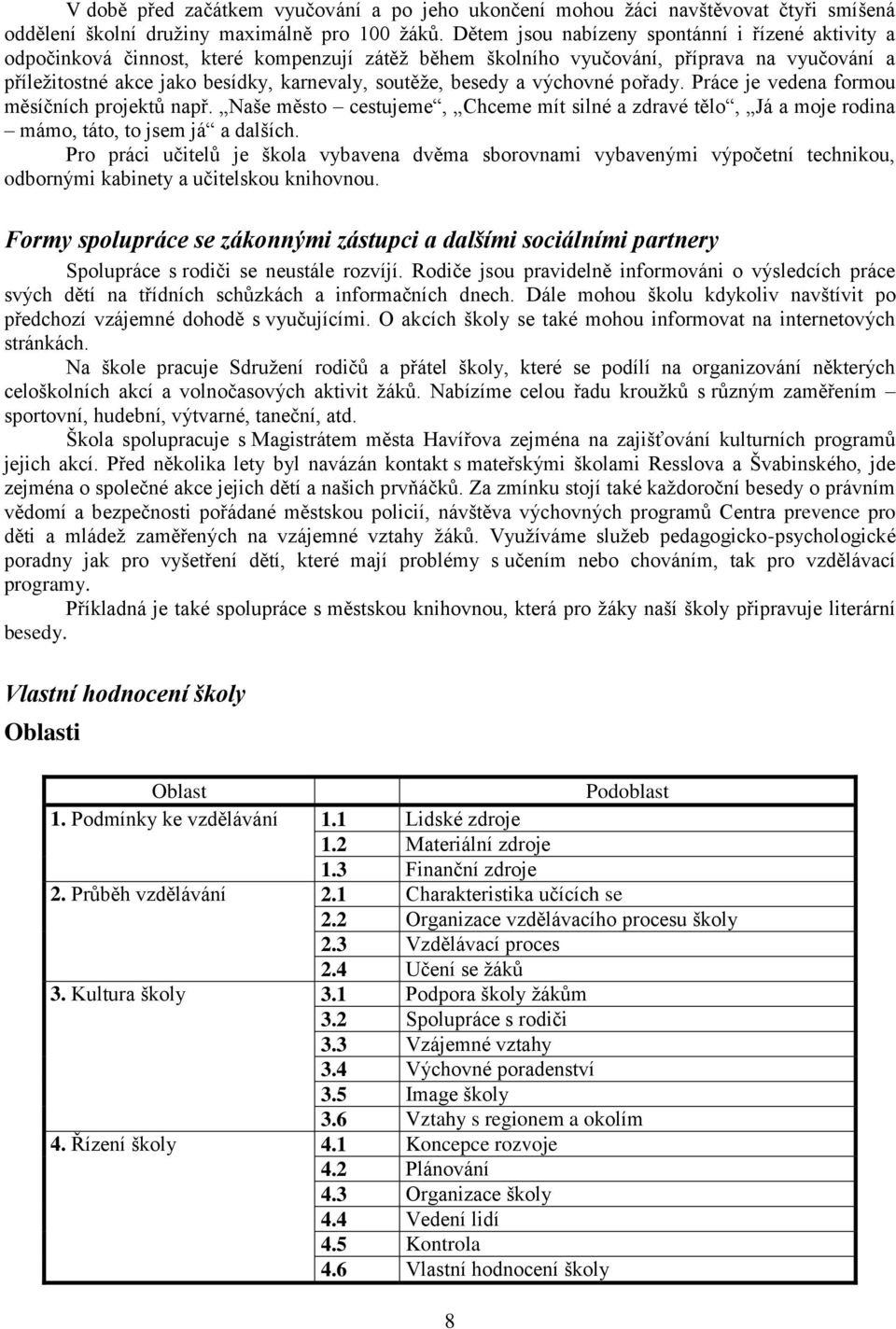 besedy a výchovné pořady. Práce je vedena formou měsíčních projektů např. Naše město cestujeme, Chceme mít silné a zdravé tělo, Já a moje rodina mámo, táto, to jsem já a dalších.