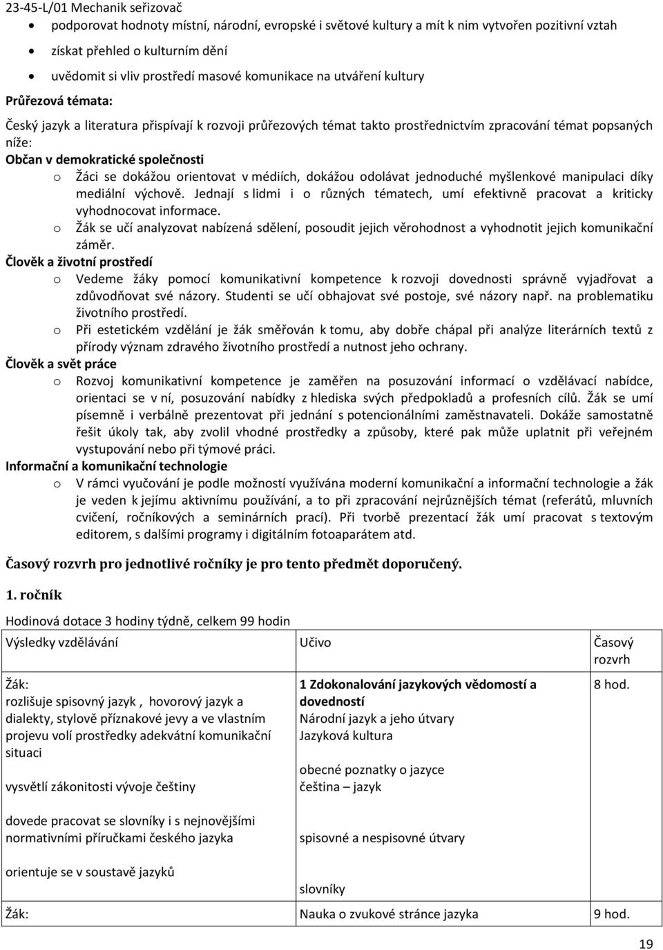 v médiích, dokážou odolávat jednoduché myšlenkové manipulaci díky mediální výchově. Jednají s lidmi i o různých tématech, umí efektivně pracovat a kriticky vyhodnocovat informace.