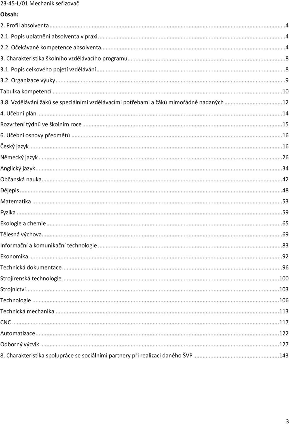 .. 15 6. Učební osnovy předmětů... 16 Český jazyk... 16 Německý jazyk... 26 Anglický jazyk... 34 Občanská nauka... 42 Dějepis... 48 Matematika... 53 Fyzika... 59 Ekologie a chemie... 65 Tělesná výchova.