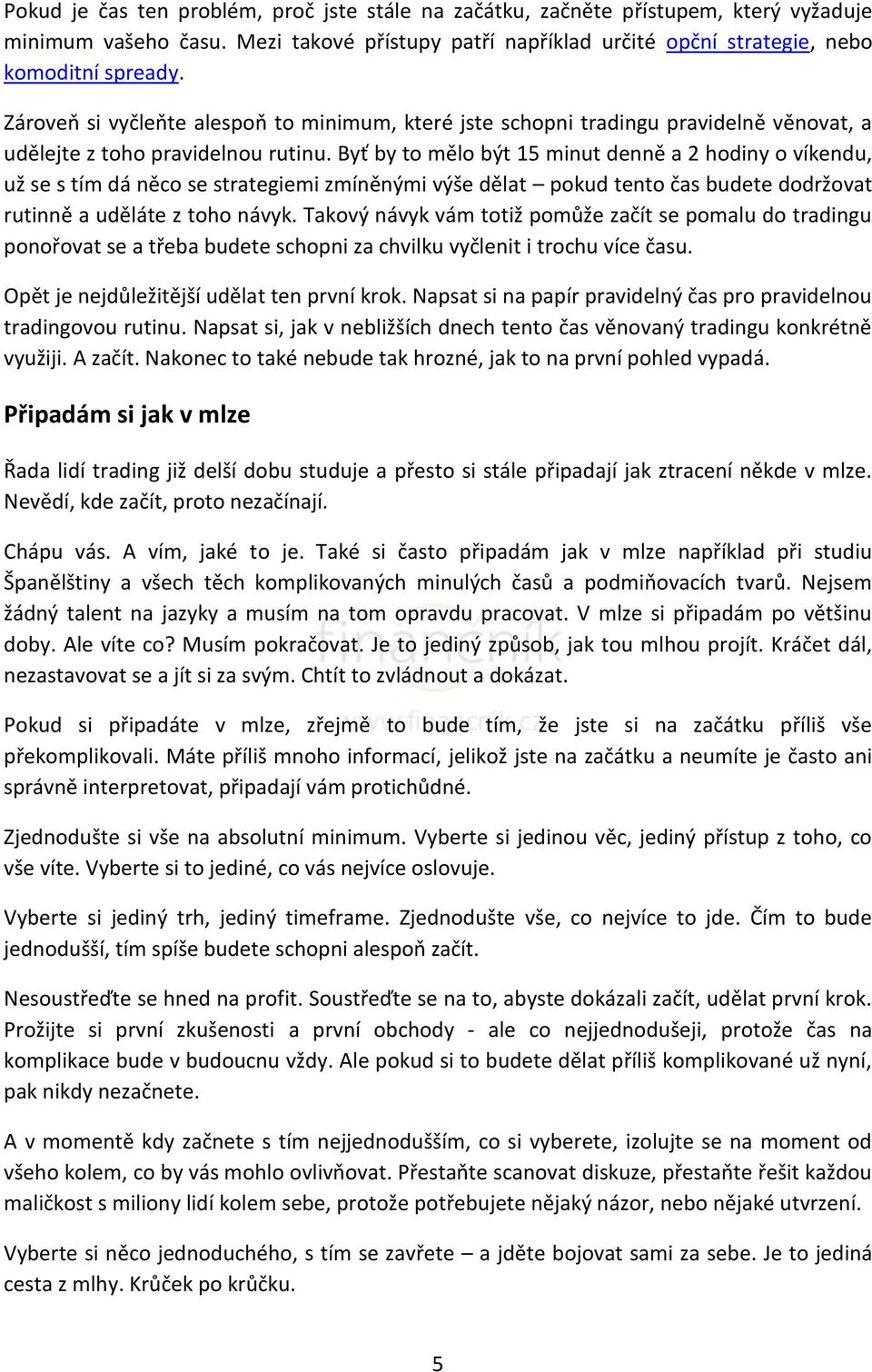 Byť by to mělo být 15 minut denně a 2 hodiny o víkendu, už se s tím dá něco se strategiemi zmíněnými výše dělat pokud tento čas budete dodržovat rutinně a uděláte z toho návyk.