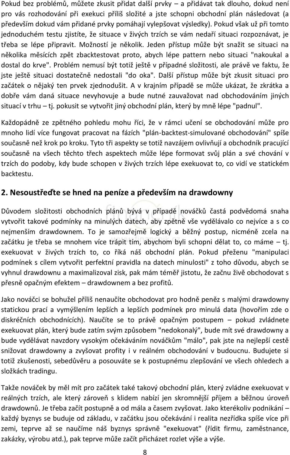 Možností je několik. Jeden přístup může být snažit se situaci na několika měsících zpět zbacktestovat proto, abych lépe pattern nebo situaci "nakoukal a dostal do krve".