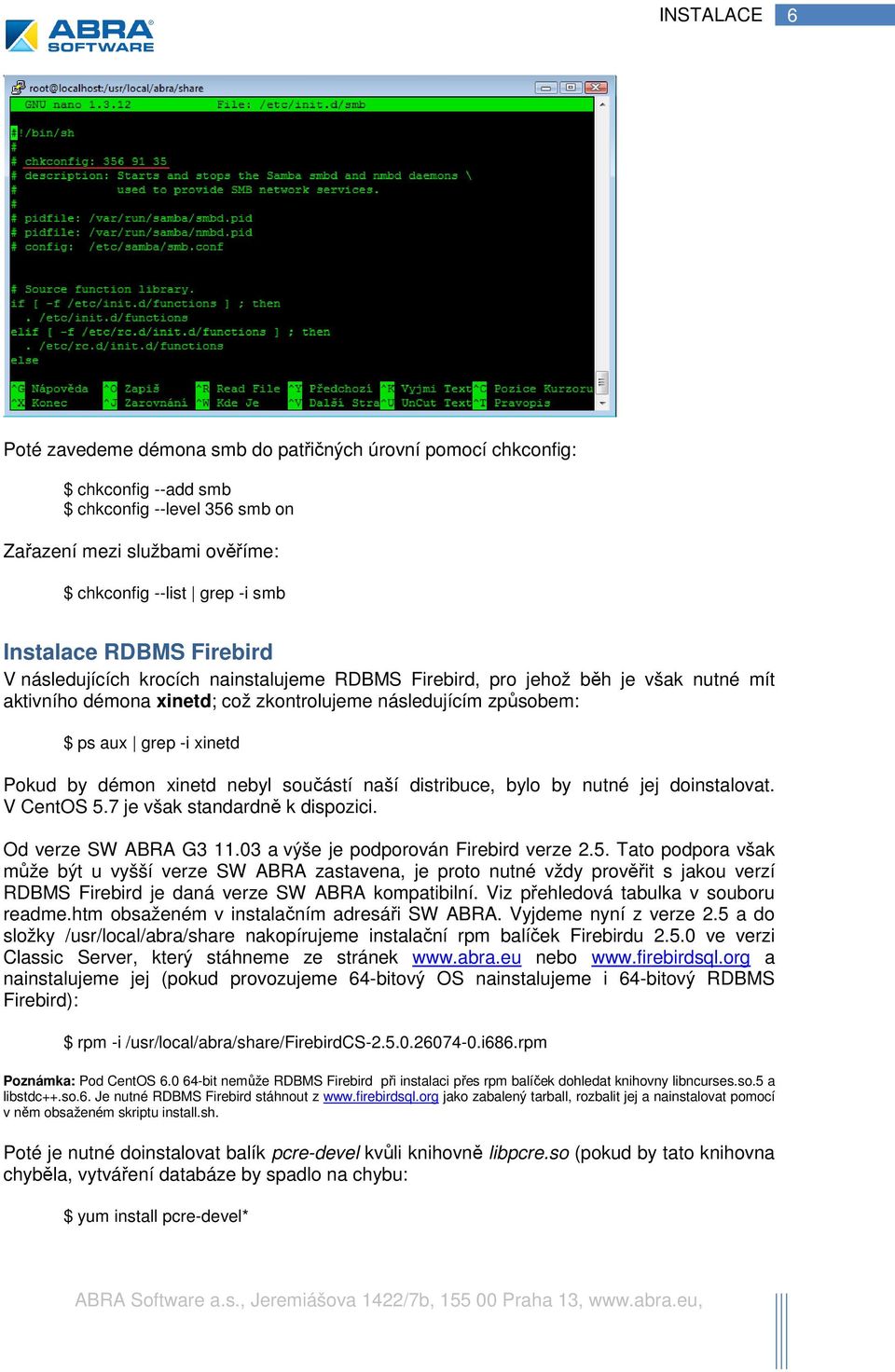 xinetd Pokud by démon xinetd nebyl součástí naší distribuce, bylo by nutné jej doinstalovat. V CentOS 5.7 je však standardně k dispozici. Od verze SW ABRA G3 11.