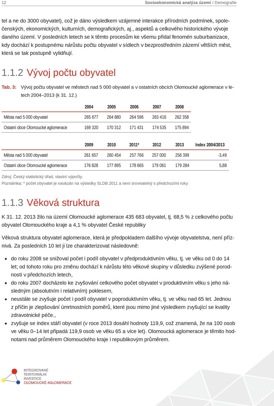 V posledních letech se k těmto procesům ke všemu přidal fenomén suburbanizace, kdy dochází k postupnému nárůstu počtu obyvatel v sídlech v bezprostředním zázemí větších měst, která se tak postupně