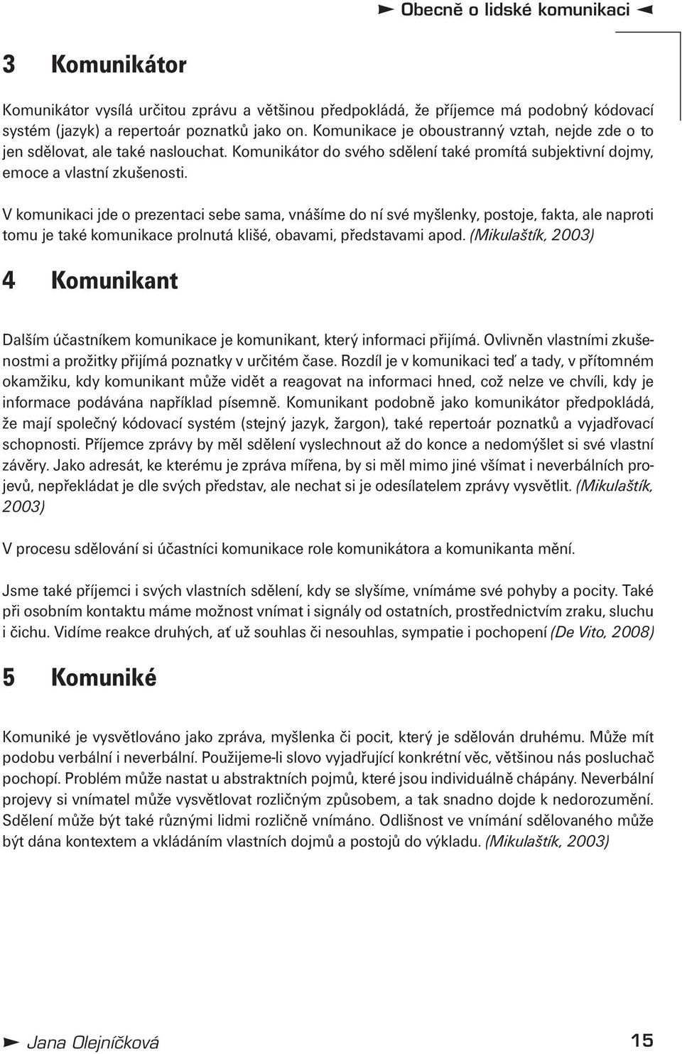 V komunikaci jde o prezentaci sebe sama, vnášíme do ní své myšlenky, postoje, fakta, ale naproti tomu je také komunikace prolnutá klišé, obavami, představami apod.