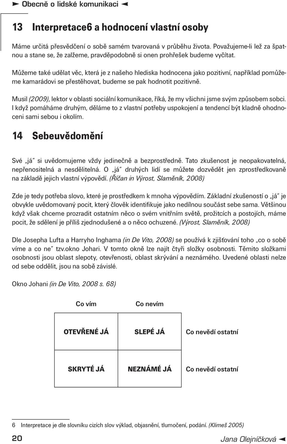 Můžeme také udělat věc, která je z našeho hlediska hodnocena jako pozitivní, například pomůžeme kamarádovi se přestěhovat, budeme se pak hodnotit pozitivně.