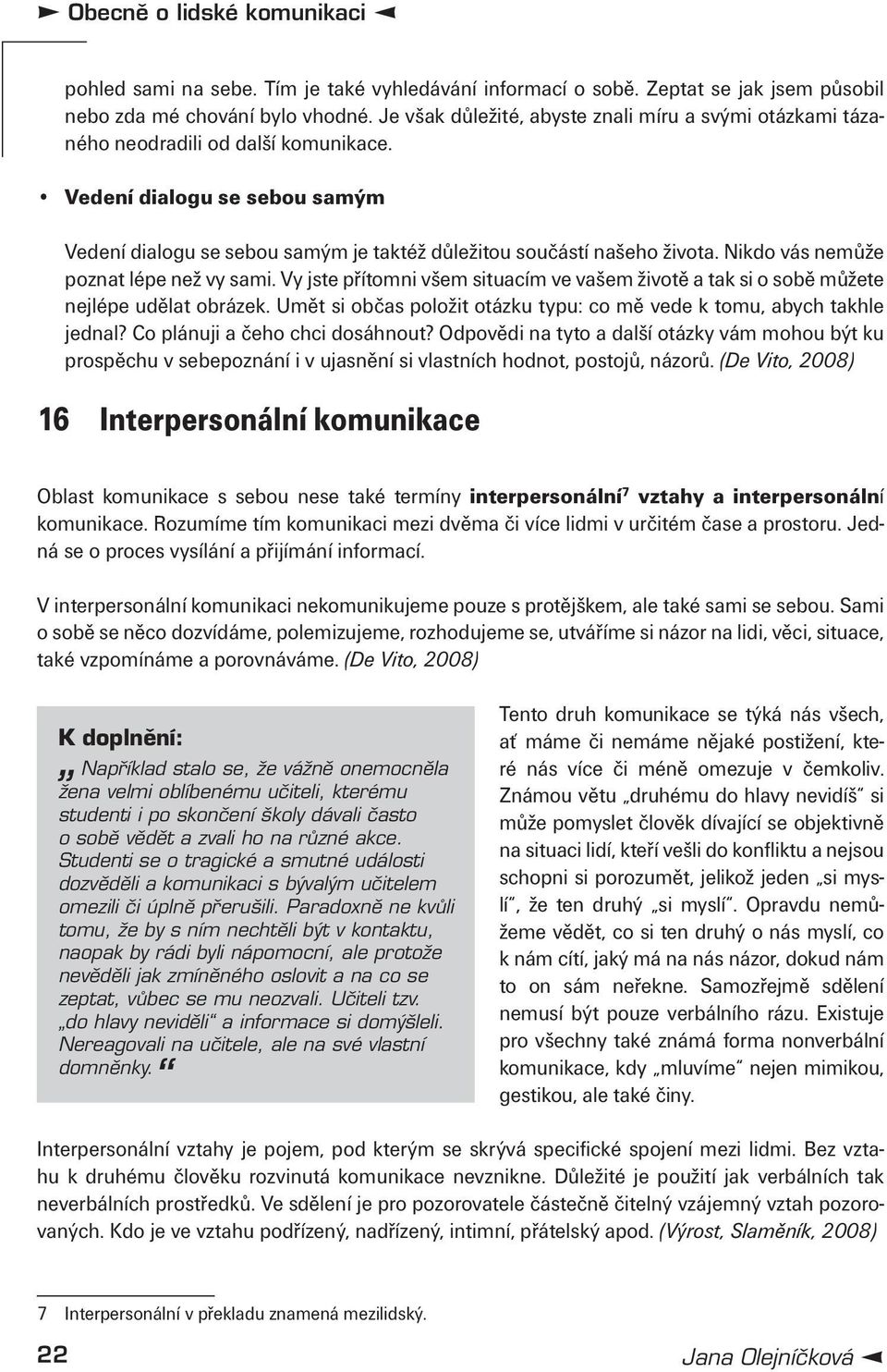 Nikdo vás nemůže poznat lépe než vy sami. Vy jste přítomni všem situacím ve vašem životě a tak si o sobě můžete nejlépe udělat obrázek.