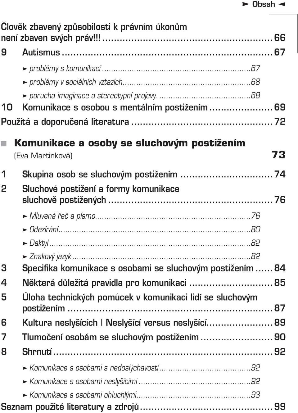 .. 72 Komunikace a osoby se sluchovým postižením (Eva Martinková) 73 1 Skupina osob se sluchovým postižením... 74 2 Sluchové postižení a formy komunikace sluchově postižených... 76 Mluvená řeč a písmo.