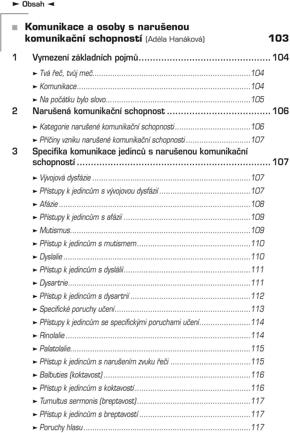 ..107 3 Specifika komunikace jedinců s narušenou komunikační schopností... 107 Vývojová dysfázie...107 Přístupy k jedincům s vývojovou dysfázií...107 Afázie...108 Přístupy k jedincům s afázií.