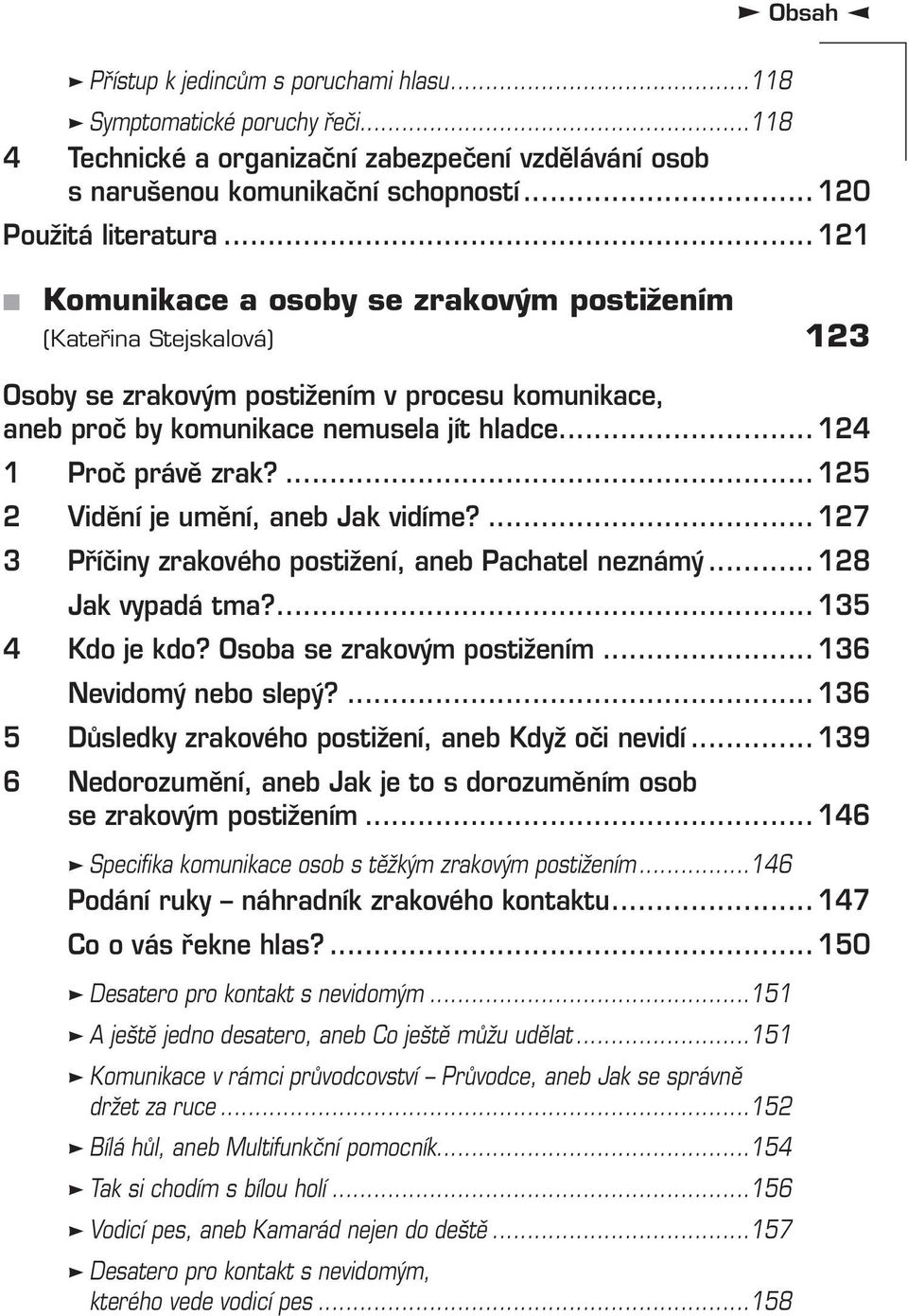 ... 125 2 Vidění je umění, aneb Jak vidíme?... 127 3 Příčiny zrakového postižení, aneb Pachatel neznámý... 128 Jak vypadá tma?... 135 4 Kdo je kdo? Osoba se zrakovým postižením.