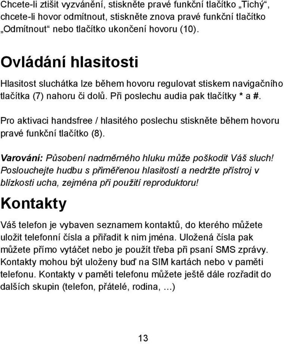 Pro aktivaci handsfree / hlasitého poslechu stiskněte během hovoru pravé funkční tlačítko (8). Varování: Působení nadměrného hluku může poškodit Váš sluch!