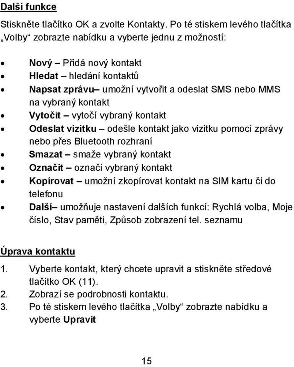 kontakt Vytočit vytočí vybraný kontakt Odeslat vizitku odešle kontakt jako vizitku pomocí zprávy nebo přes Bluetooth rozhraní Smazat smaže vybraný kontakt Označit označí vybraný kontakt Kopírovat