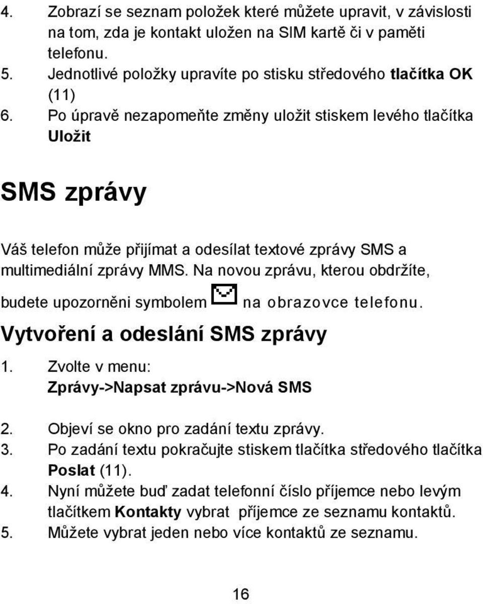 Na novou zprávu, kterou obdržíte, budete upozorněni symbolem Vytvoření a odeslání SMS zprávy 1. Zvolte v menu: Zprávy->Napsat zprávu->nová SMS na obrazovce telefonu. 2.