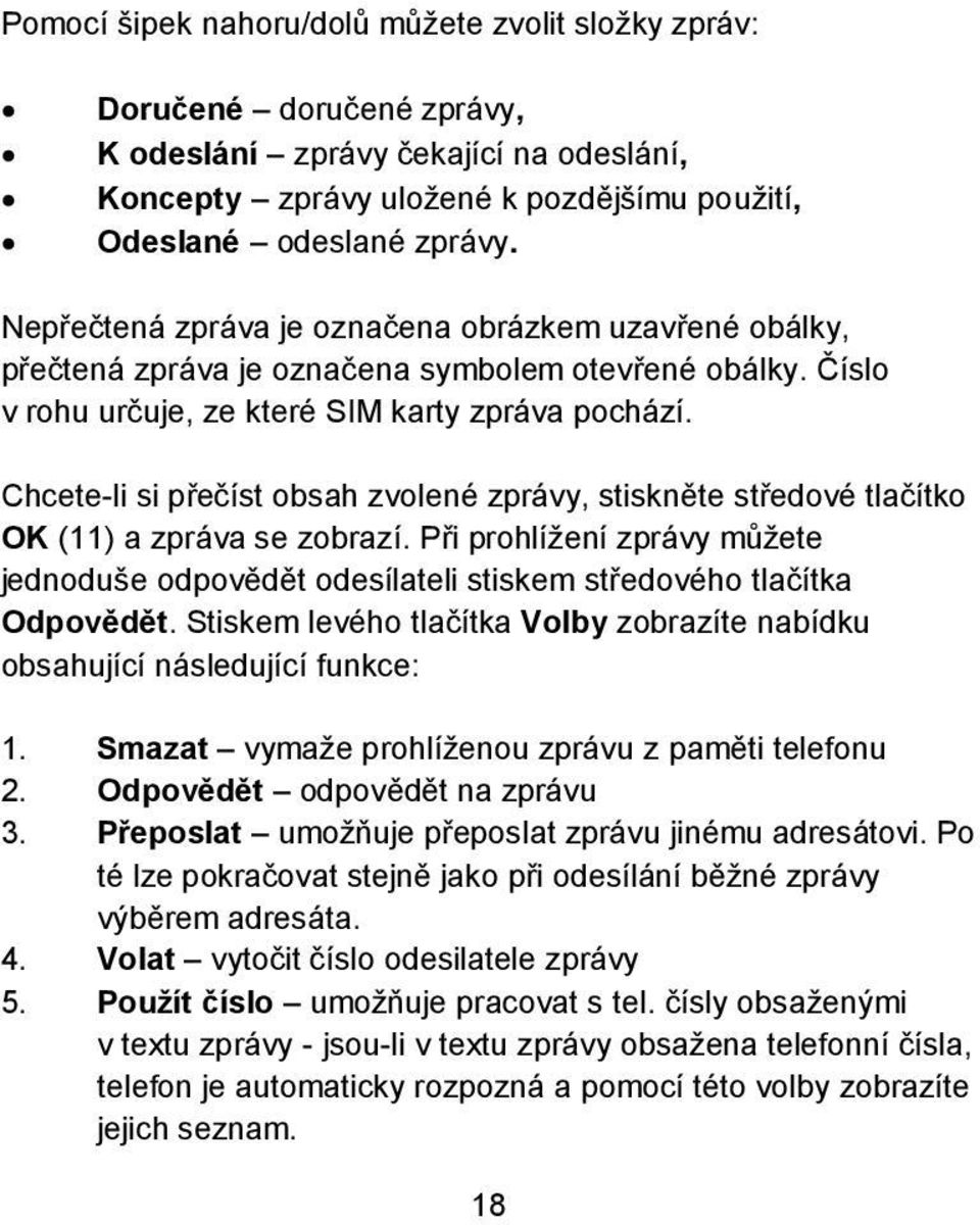 Chcete-li si přečíst obsah zvolené zprávy, stiskněte středové tlačítko OK (11) a zpráva se zobrazí. Při prohlížení zprávy můžete jednoduše odpovědět odesílateli stiskem středového tlačítka Odpovědět.