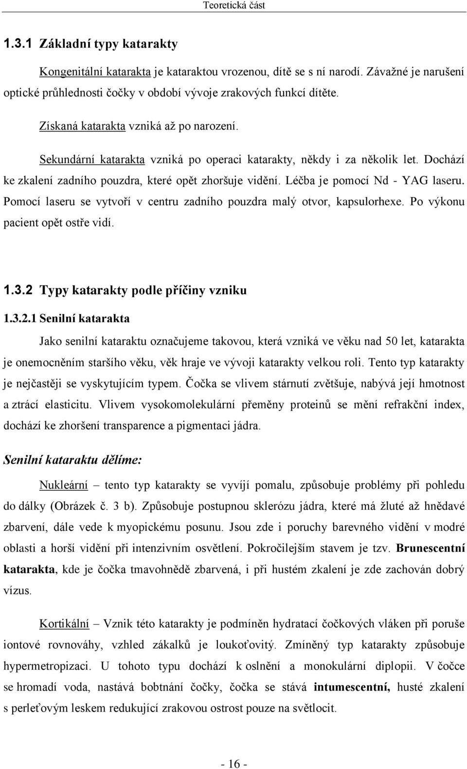 Léčba je pomocí Nd - YAG laseru. Pomocí laseru se vytvoří v centru zadního pouzdra malý otvor, kapsulorhexe. Po výkonu pacient opět ostře vidí. 1.3.2 