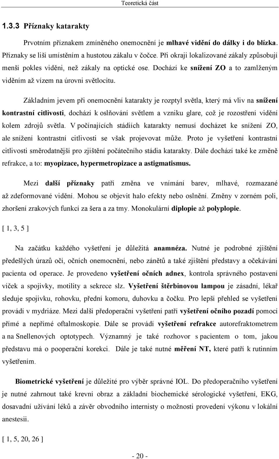 Základním jevem při onemocnění katarakty je rozptyl světla, který má vliv na snížení kontrastní citlivosti, dochází k oslňování světlem a vzniku glare, což je rozostření vidění kolem zdrojů světla.