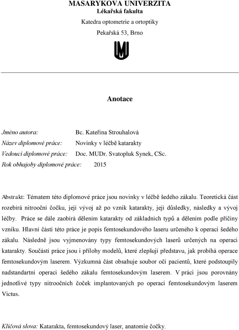 Rok obhajoby diplomové práce: 2015 Abstrakt: Tématem této diplomové práce jsou novinky v léčbě šedého zákalu.