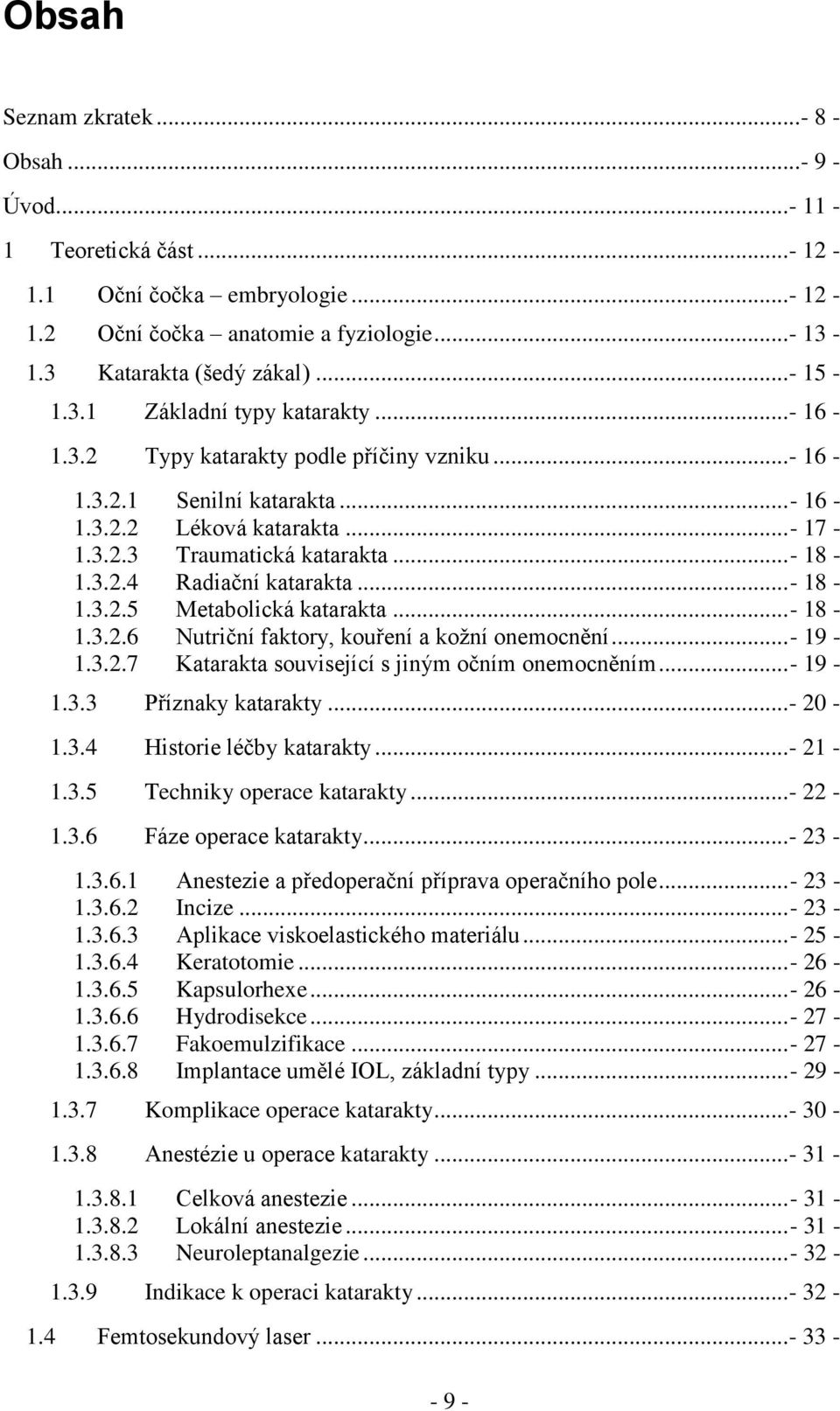 ..- 18-1.3.2.5 Metabolická katarakta...- 18-1.3.2.6 Nutriční faktory, kouření a kožní onemocnění...- 19-1.3.2.7 Katarakta související s jiným očním onemocněním...- 19-1.3.3 Příznaky katarakty... - 20-1.