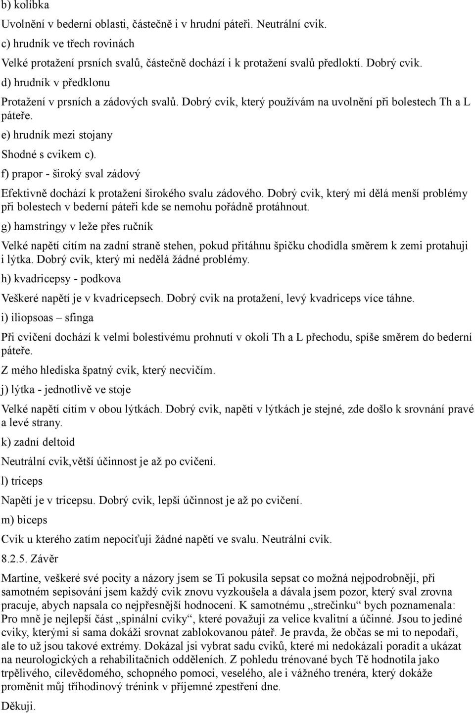 f) prapor - široký sval zádový Efektivně dochází k protažení širokého svalu zádového. Dobrý cvik, který mi dělá menší problémy při bolestech v bederní páteři kde se nemohu pořádně protáhnout.