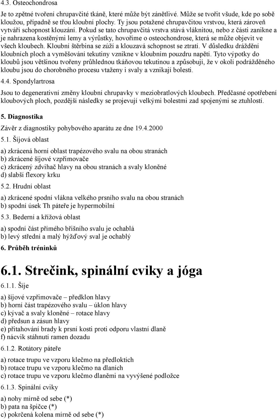 Pokud se tato chrupavčitá vrstva stává vláknitou, nebo z části zanikne a je nahrazena kostěnými lemy a výrůstky, hovoříme o osteochondrose, která se může objevit ve všech kloubech.