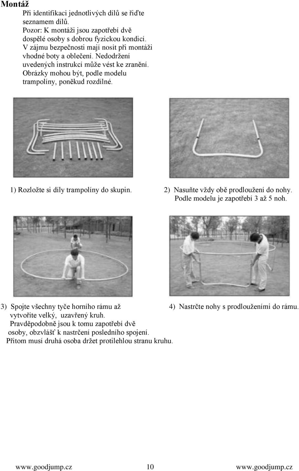 Obrázky mohou být, podle modelu trampolíny, poněkud rozdílné. 1) Rozloţte si díly trampolíny do skupin. 2) Nasuňte vţdy obě prodlouţení do nohy.