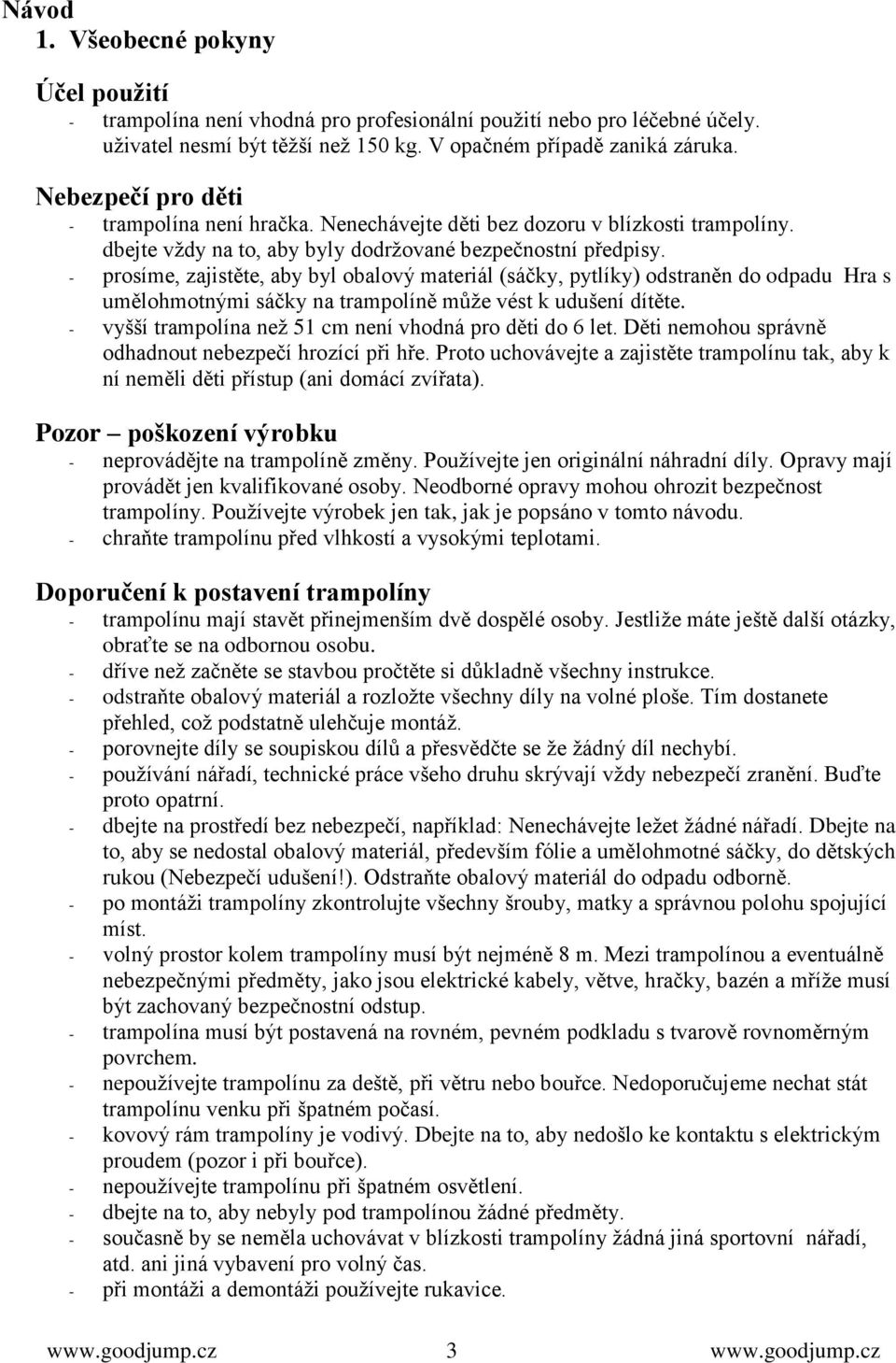 - prosíme, zajistěte, aby byl obalový materiál (sáčky, pytlíky) odstraněn do odpadu Hra s umělohmotnými sáčky na trampolíně můţe vést k udušení dítěte.