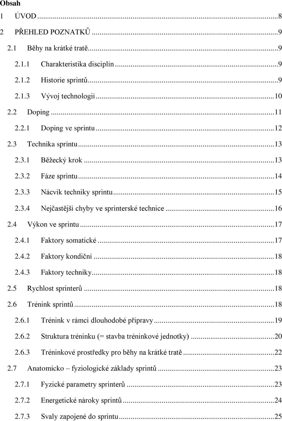 4.1 Faktory somatické... 17 2.4.2 Faktory kondiční... 18 2.4.3 Faktory techniky... 18 2.5 Rychlost sprinterů... 18 2.6 Trénink sprintů... 18 2.6.1 Trénink v rámci dlouhodobé přípravy... 19 2.6.2 Struktura tréninku (= stavba tréninkové jednotky).