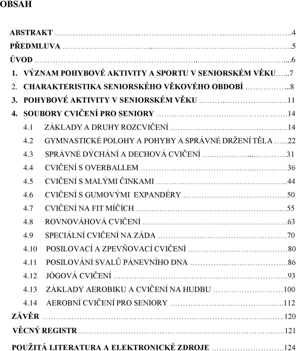 .. 36 4.5 CVIČENÍ S MALÝMI ČINKAMI...44 4.6 CVIČENÍ S GUMOVÝMI EXPANDÉRY.50 4.7 CVIČENÍ NA FIT MÍČÍCH.55 4.8 ROVNOVÁHOVÁ CVIČENÍ..63 4.9 SPECIÁLNÍ CVIČENÍ NA ZÁDA..70 4.