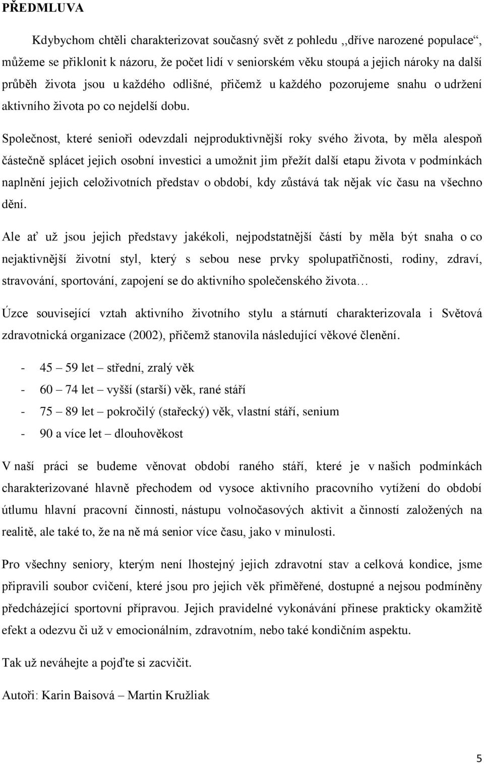 Společnost, které senioři odevzdali nejproduktivnější roky svého života, by měla alespoň částečně splácet jejich osobní investici a umožnit jim přežít další etapu života v podmínkách naplnění jejich