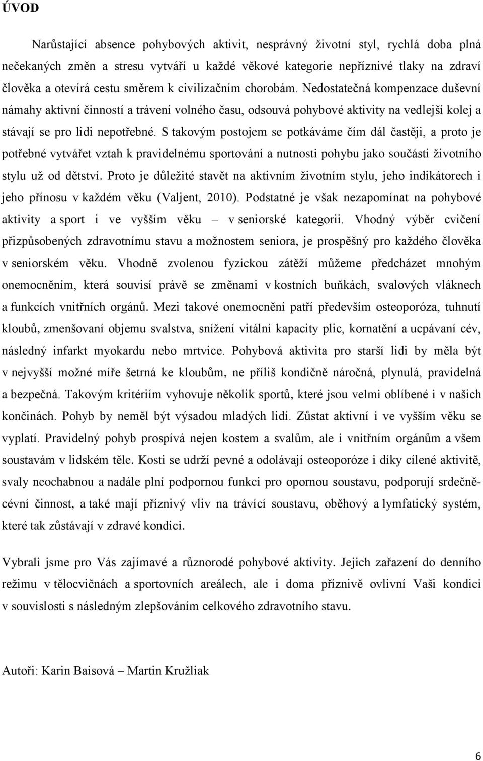 S takovým postojem se potkáváme čím dál častěji, a proto je potřebné vytvářet vztah k pravidelnému sportování a nutnosti pohybu jako součásti životního stylu už od dětství.