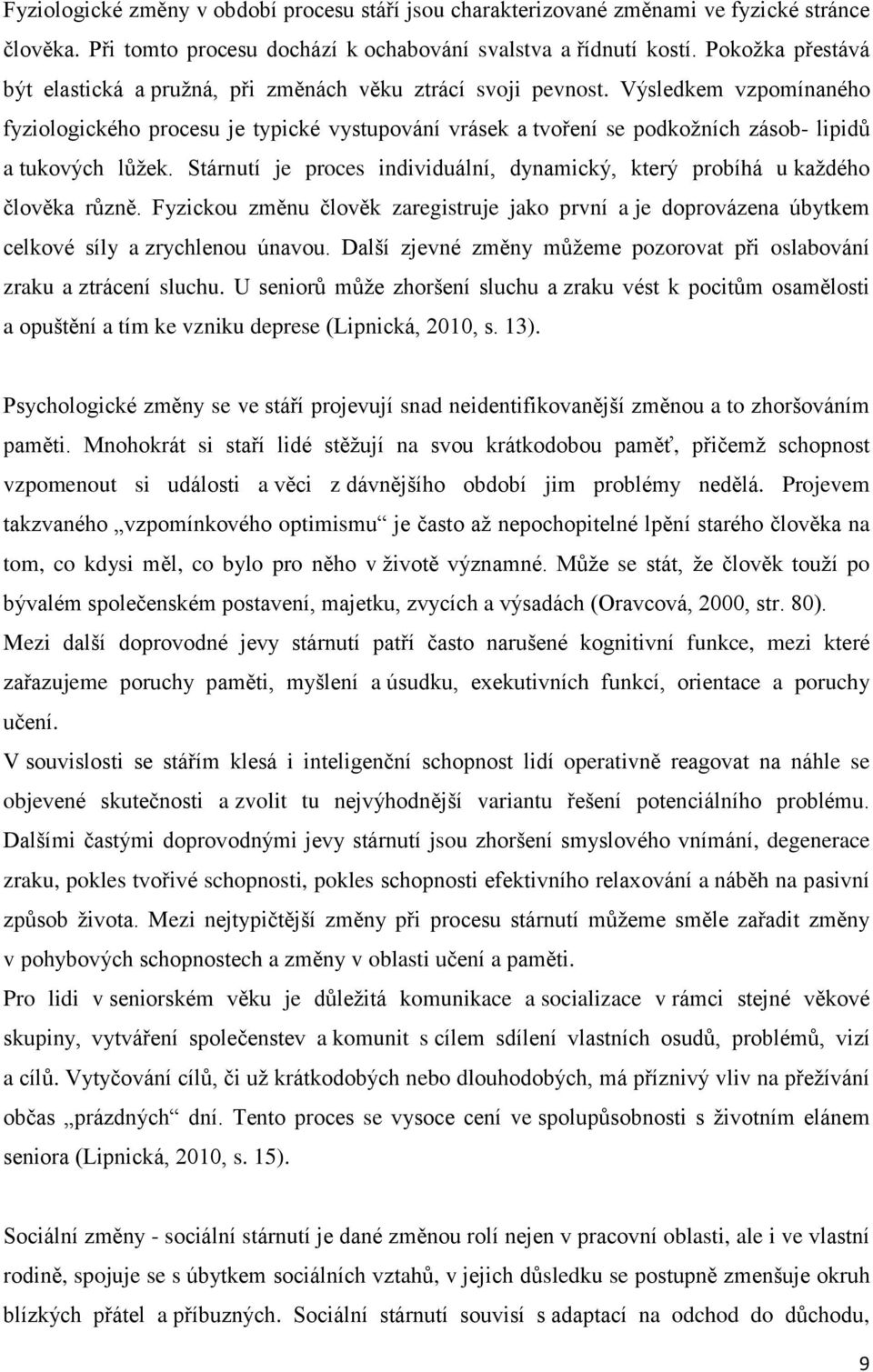 Výsledkem vzpomínaného fyziologického procesu je typické vystupování vrásek a tvoření se podkožních zásob- lipidů a tukových lůžek.