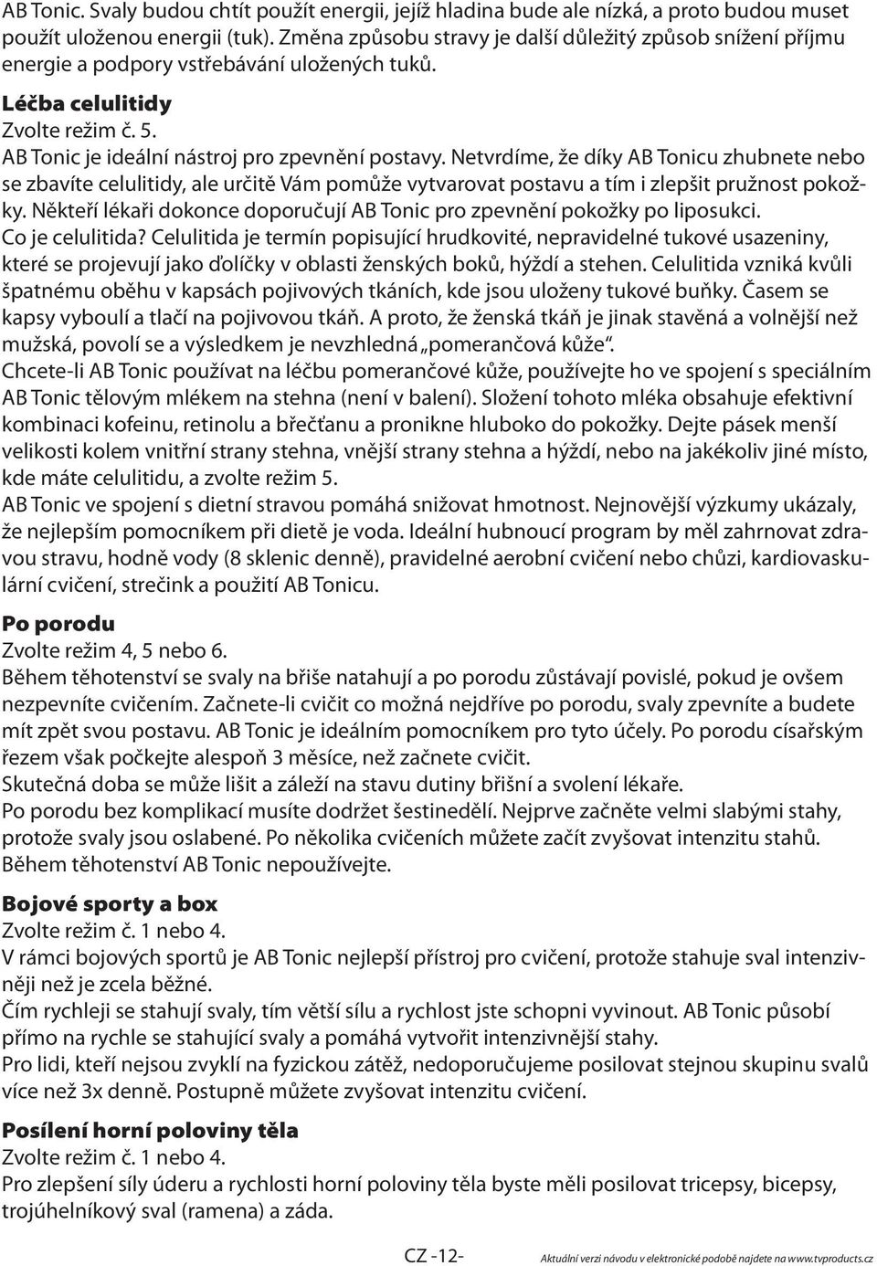 Netvrdíme, že díky AB Tonicu zhubnete nebo se zbavíte celulitidy, ale určitě Vám pomůže vytvarovat postavu a tím i zlepšit pružnost pokožky.
