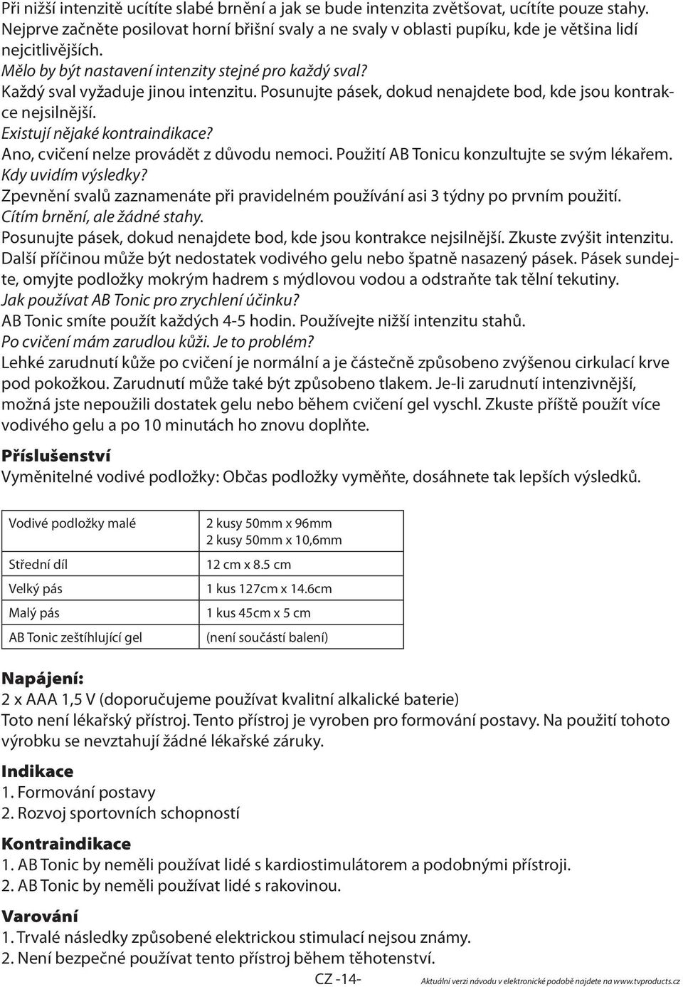 Každý sval vyžaduje jinou intenzitu. Posunujte pásek, dokud nenajdete bod, kde jsou kontrakce nejsilnější. Existují nějaké kontraindikace? Ano, cvičení nelze provádět z důvodu nemoci.