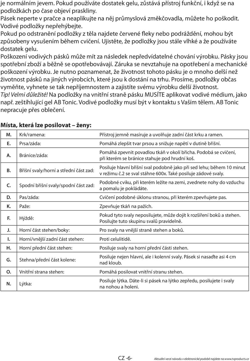 Pokud po odstranění podložky z těla najdete červené fleky nebo podráždění, mohou být způsobeny vysušením během cvičení. Ujistěte, že podložky jsou stále vlhké a že používáte dostatek gelu.