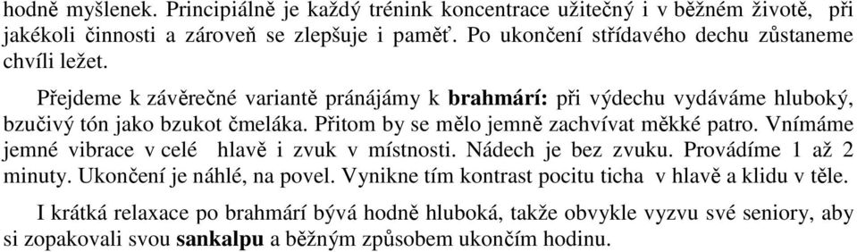 Přitom by se mělo jemně zachvívat měkké patro. Vnímáme jemné vibrace v celé hlavě i zvuk v místnosti. Nádech je bez zvuku. Provádíme 1 až 2 minuty.