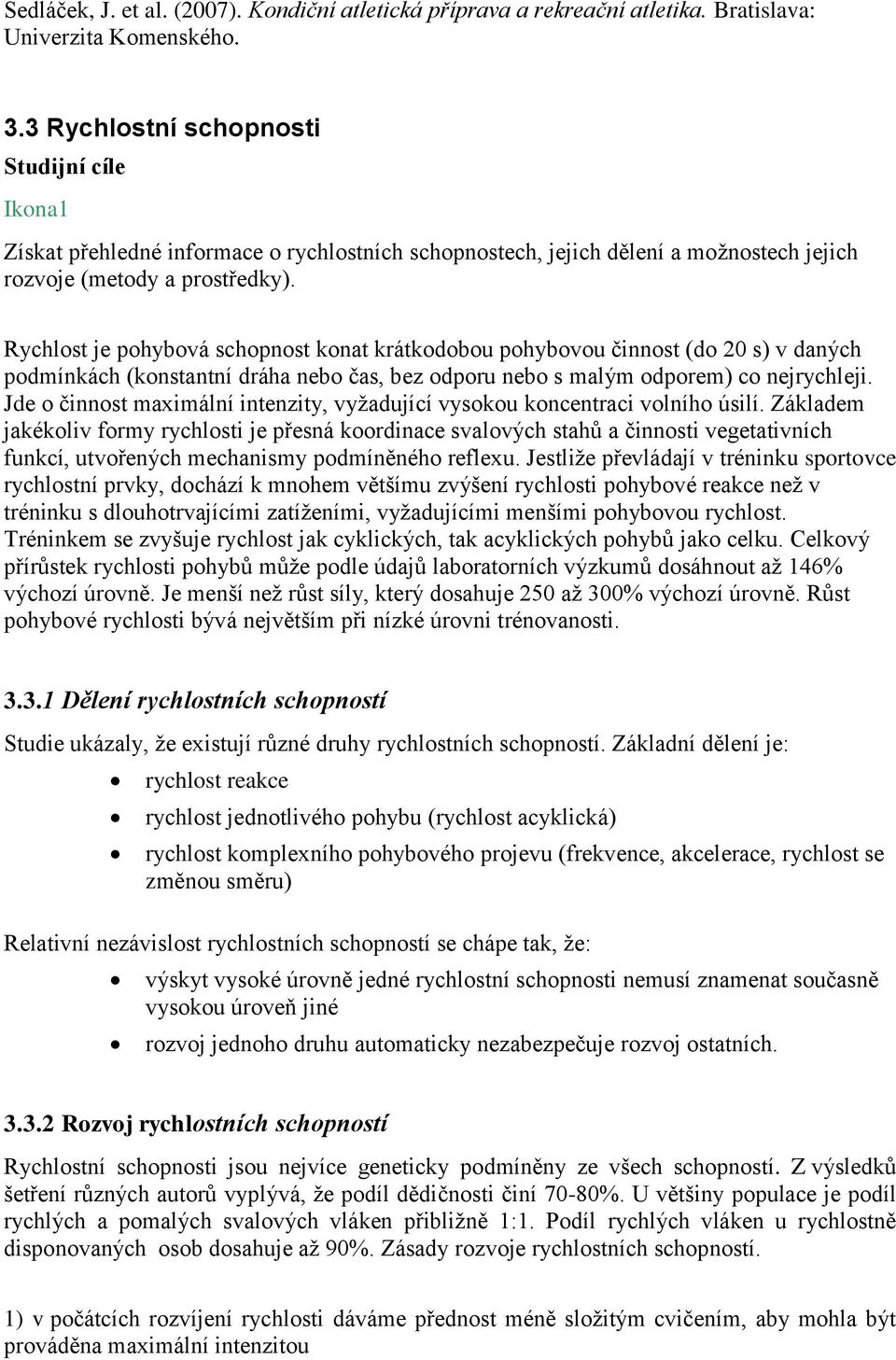 Rychlost je pohybová schopnost konat krátkodobou pohybovou činnost (do 20 s) v daných podmínkách (konstantní dráha nebo čas, bez odporu nebo s malým odporem) co nejrychleji.