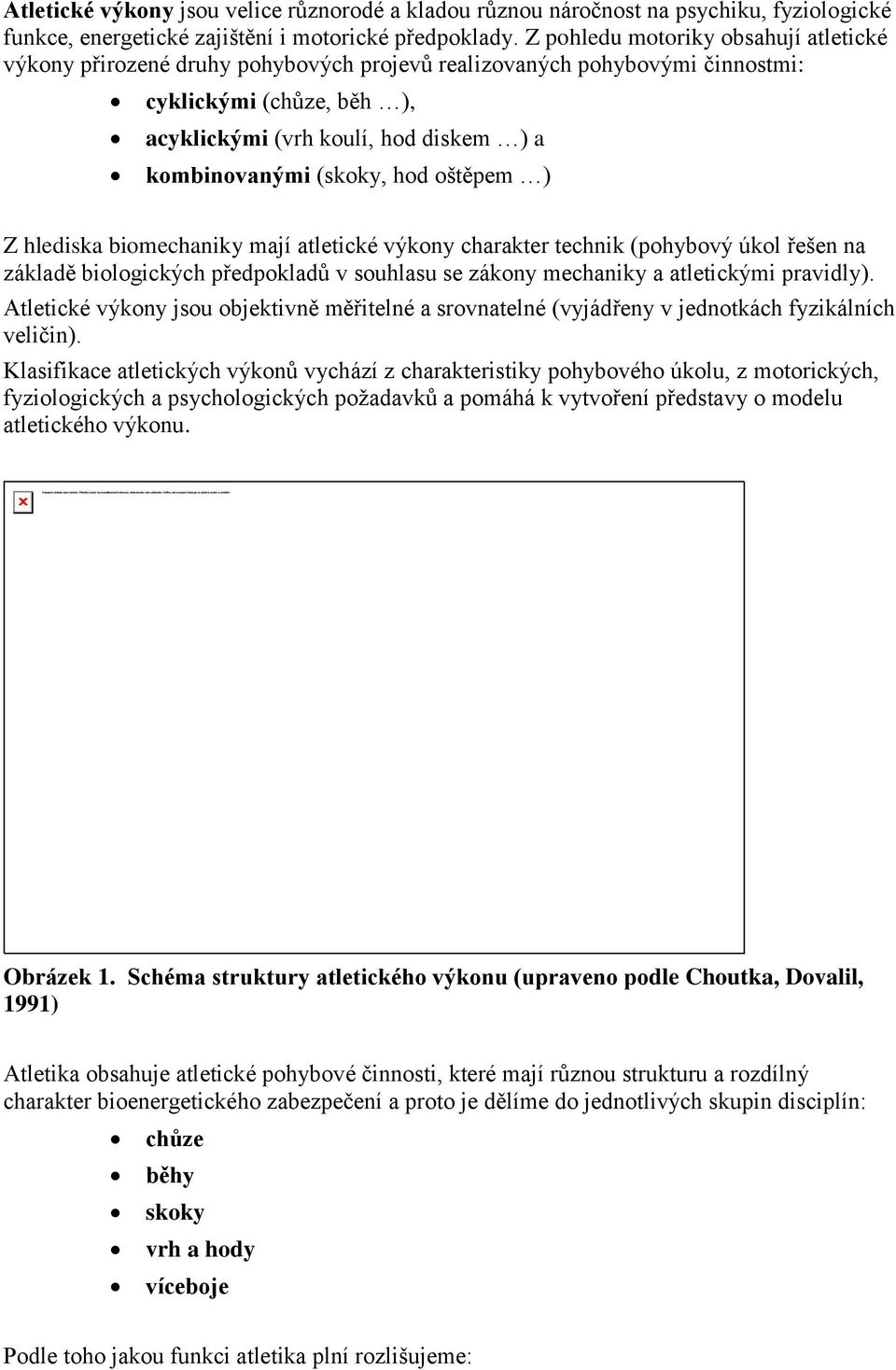 (skoky, hod oštěpem ) Z hlediska biomechaniky mají atletické výkony charakter technik (pohybový úkol řešen na základě biologických předpokladů v souhlasu se zákony mechaniky a atletickými pravidly).