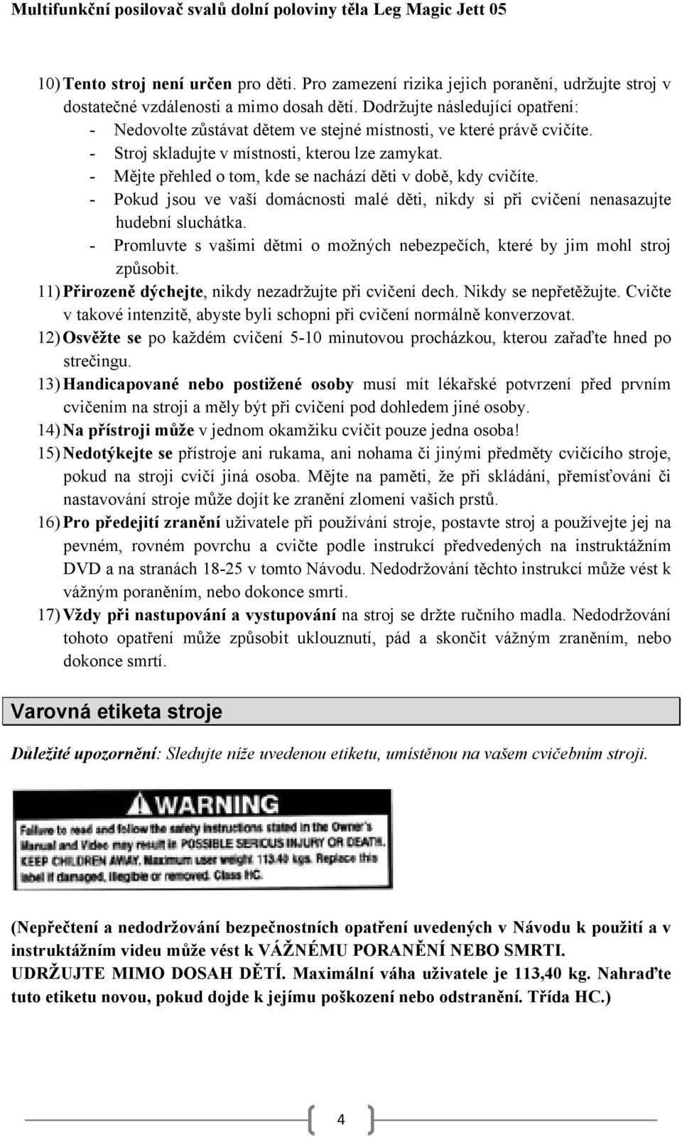 - Mějte přehled o tom, kde se nachází děti v době, kdy cvičíte. - Pokud jsou ve vaší domácnosti malé děti, nikdy si při cvičení nenasazujte hudební sluchátka.