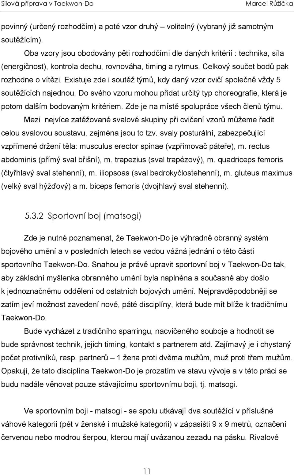 Existuje zde i soutěž týmů, kdy daný vzor cvičí společně vždy 5 soutěžících najednou. Do svého vzoru mohou přidat určitý typ choreografie, která je potom dalším bodovaným kritériem.