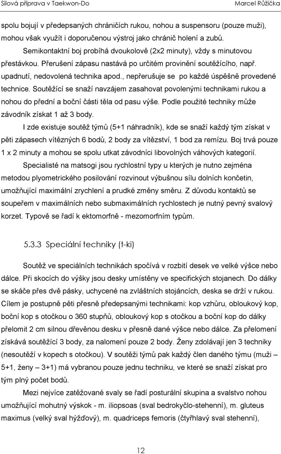 , nepřerušuje se po každé úspěšně provedené technice. Soutěžící se snaží navzájem zasahovat povolenými technikami rukou a nohou do přední a boční části těla od pasu výše.