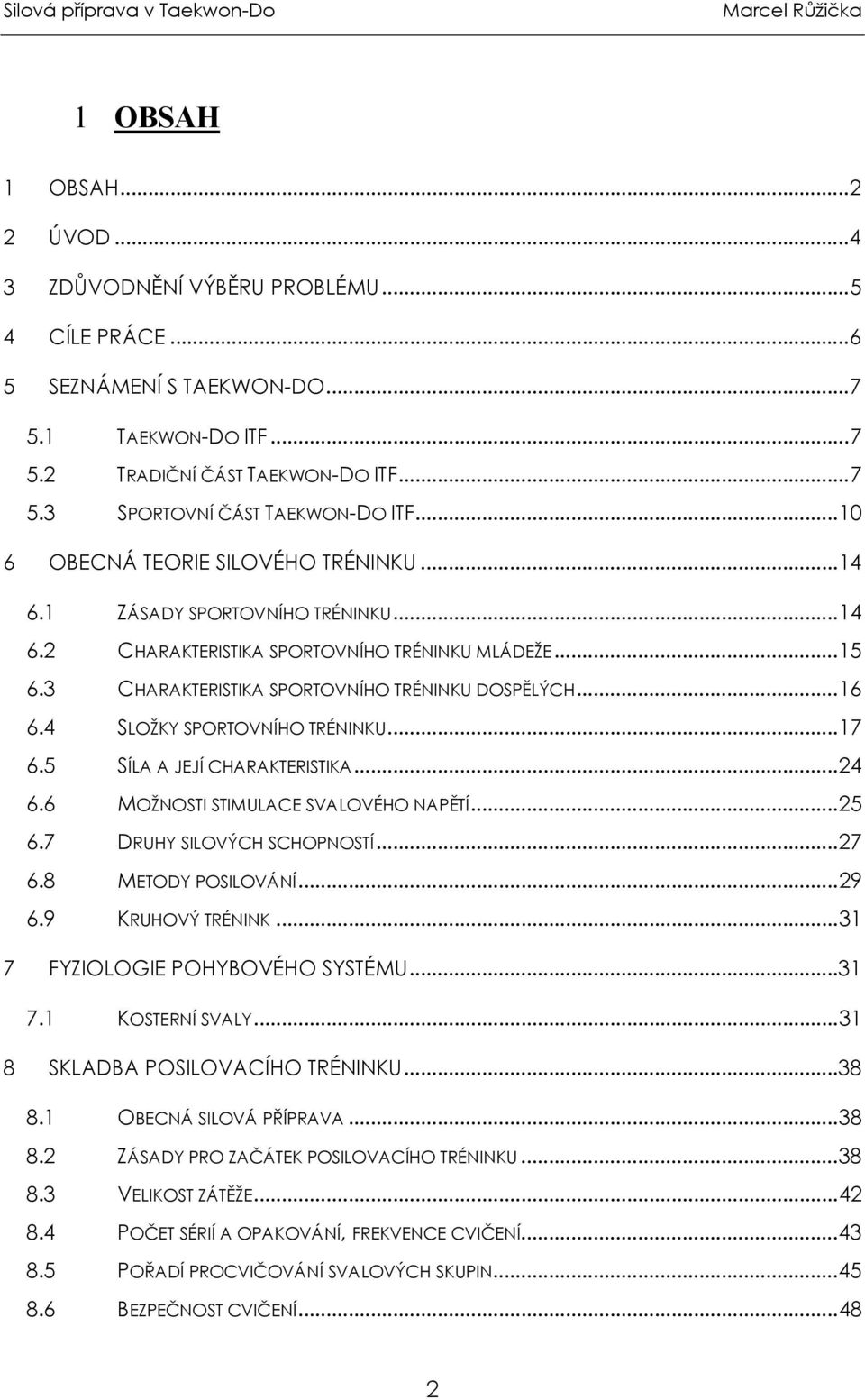 4 SLOŽKY SPORTOVNÍHO TRÉNINKU...17 6.5 SÍLA A JEJÍ CHARAKTERISTIKA...24 6.6 MOŽNOSTI STIMULACE SVALOVÉHO NAPĚTÍ...25 6.7 DRUHY SILOVÝCH SCHOPNOSTÍ...27 6.8 METODY POSILOVÁNÍ...29 6.9 KRUHOVÝ TRÉNINK.