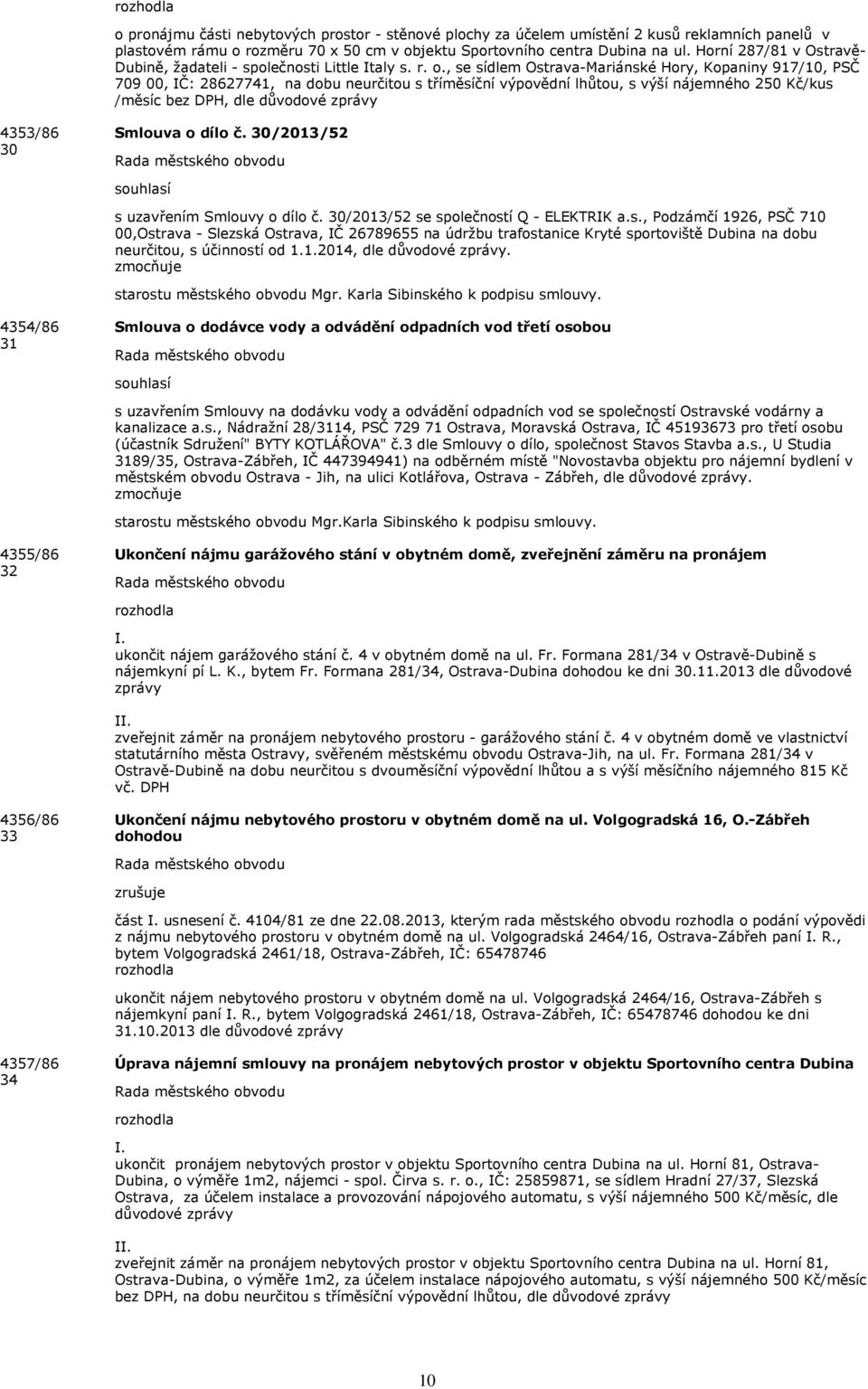 , se sídlem Ostrava-Mariánské Hory, Kopaniny 917/10, PSČ 709 00, IČ: 28627741, na dobu neurčitou s tříměsíční výpovědní lhůtou, s výší nájemného 250 Kč/kus /měsíc bez DPH, dle důvodové zprávy 4353/86