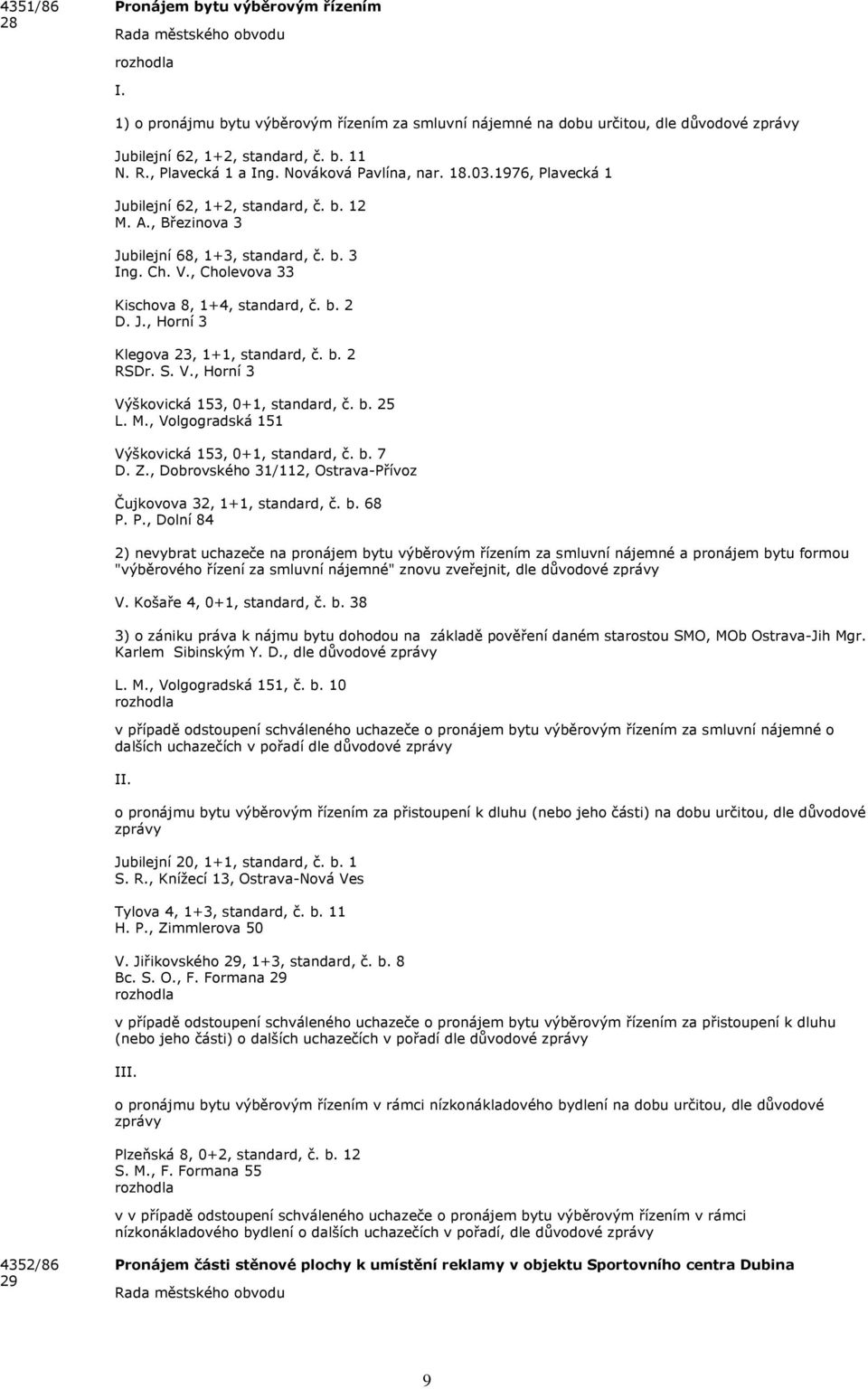 , Cholevova 33 Kischova 8, 1+4, standard, č. b. 2 D. J., Horní 3 Klegova 23, 1+1, standard, č. b. 2 RSDr. S. V., Horní 3 Výškovická 153, 0+1, standard, č. b. 25 L. M.