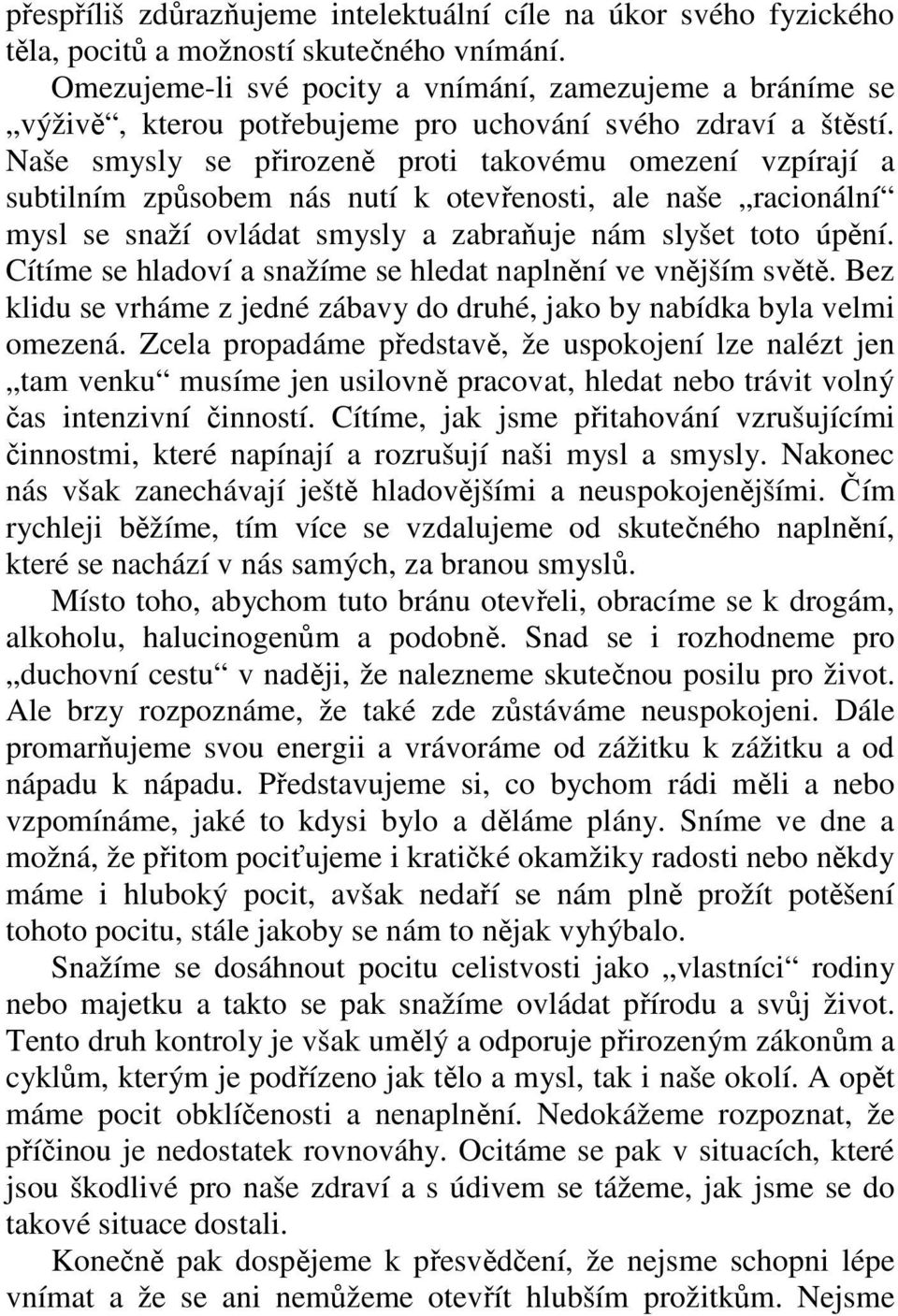 Naše smysly se přirozeně proti takovému omezení vzpírají a subtilním způsobem nás nutí k otevřenosti, ale naše racionální mysl se snaží ovládat smysly a zabraňuje nám slyšet toto úpění.