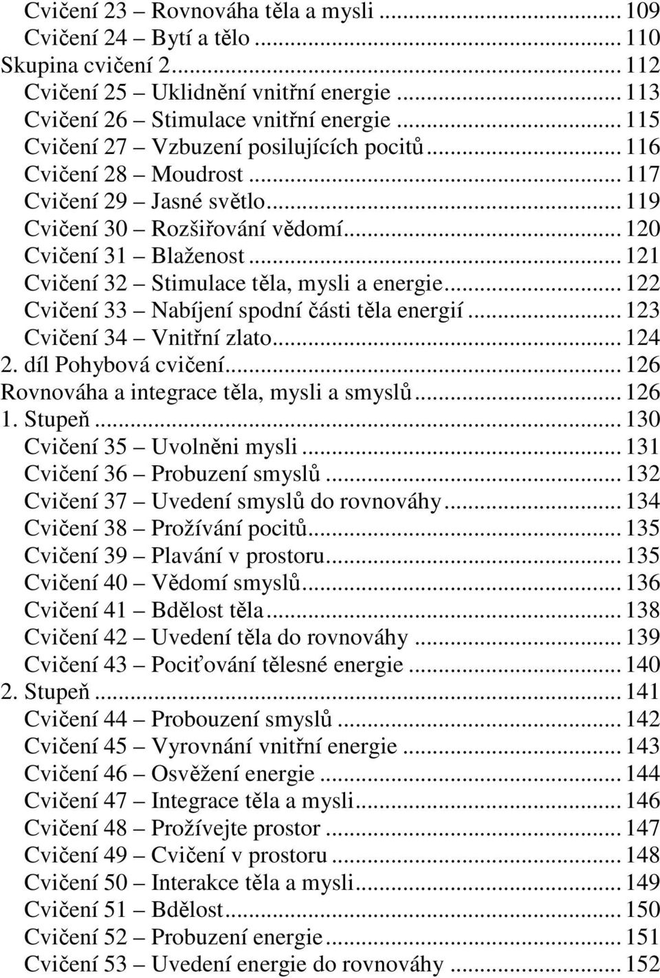 .. 121 Cvičení 32 Stimulace těla, mysli a energie... 122 Cvičení 33 Nabíjení spodní části těla energií... 123 Cvičení 34 Vnitřní zlato... 124 2. díl Pohybová cvičení.