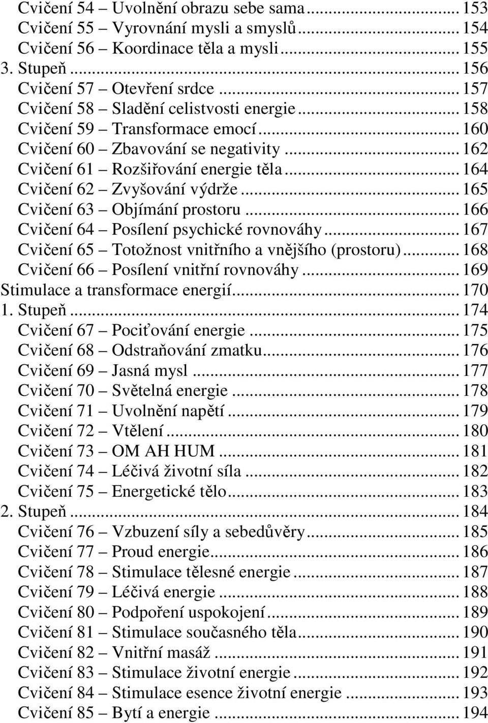 .. 164 Cvičení 62 Zvyšování výdrže... 165 Cvičení 63 Objímání prostoru... 166 Cvičení 64 Posílení psychické rovnováhy... 167 Cvičení 65 Totožnost vnitřního a vnějšího (prostoru).