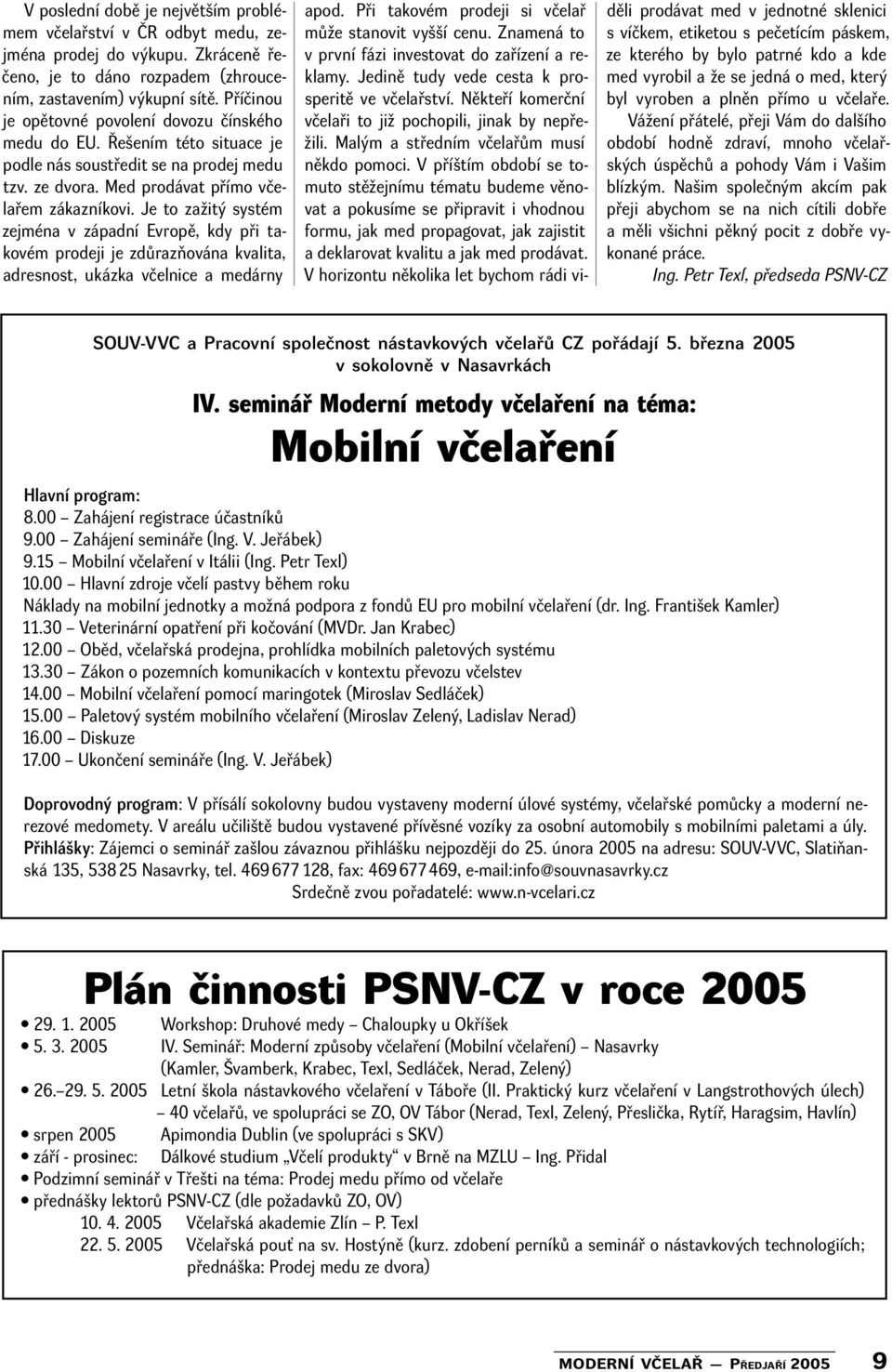 Je to zažitý systém zejména v západní Evropě, kdy při takovém prodeji je zdůrazňována kvalita, adresnost, ukázka včelnice a medárny apod. Při takovém prodeji si včelař může stanovit vyšší cenu.