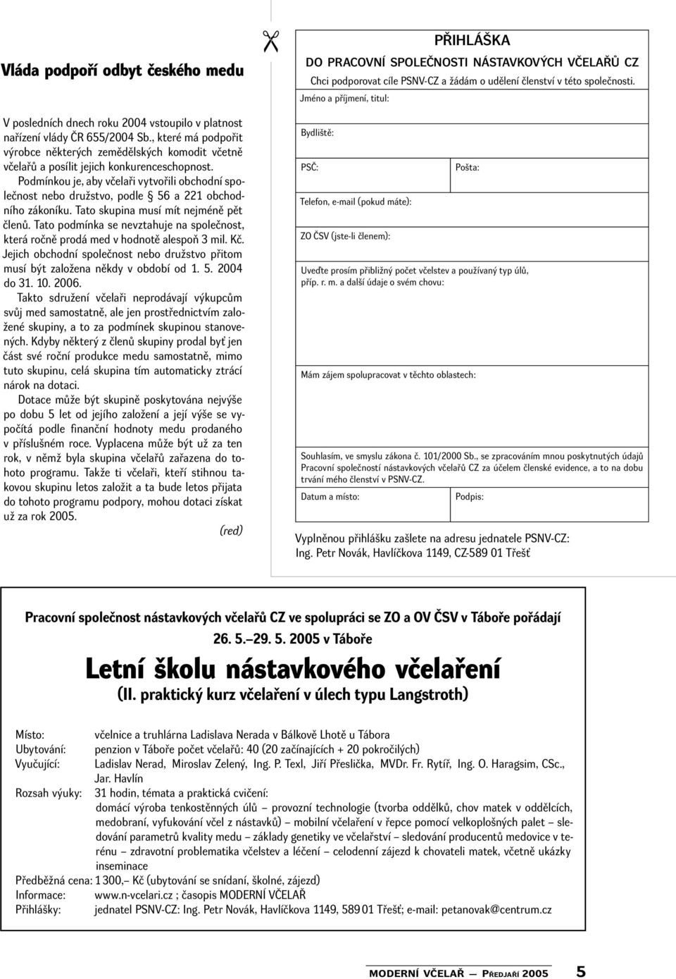 Podmínkou je, aby včelaři vytvořili obchodní společnost nebo družstvo, podle 56 a 221 obchodního zákoníku. Tato skupina musí mít nejméně pět členů.